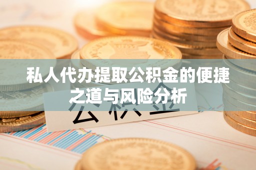 卢龙私人代办提取公积金的便捷之道与风险分析