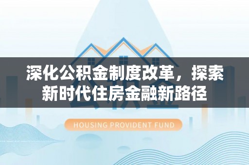 卢龙深化公积金制度改革，探索新时代住房金融新路径