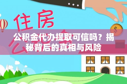 卢龙公积金代办提取可信吗？揭秘背后的真相与风险