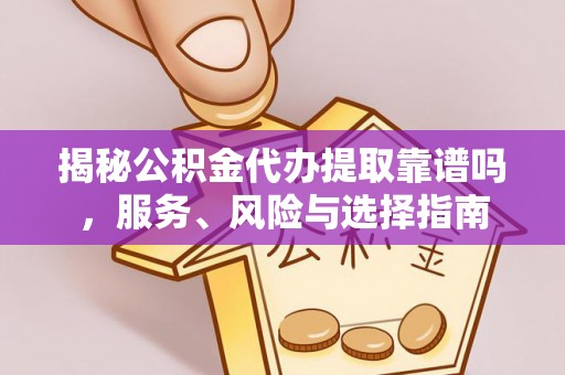 卢龙揭秘公积金代办提取靠谱吗，服务、风险与选择指南