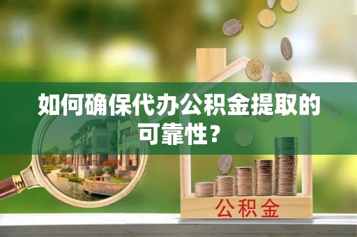 卢龙如何确保代办公积金提取的可靠性？
