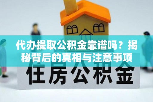 卢龙代办提取公积金靠谱吗？揭秘背后的真相与注意事项