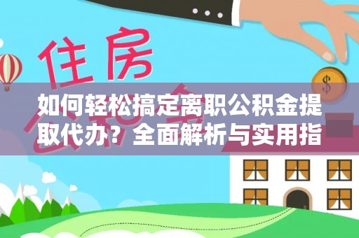 卢龙如何轻松搞定离职公积金提取代办？全面解析与实用指南