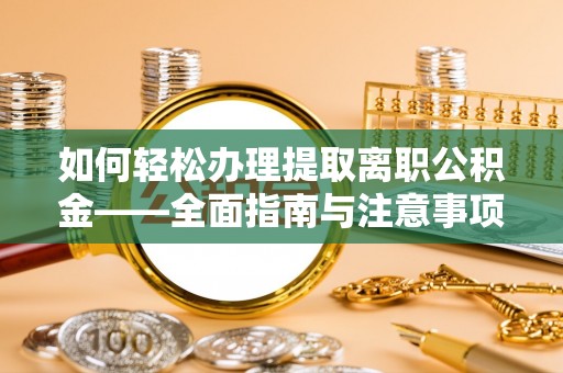 卢龙如何轻松办理提取离职公积金——全面指南与注意事项