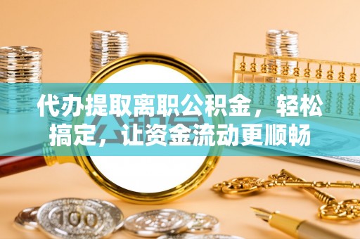 卢龙代办提取离职公积金，轻松搞定，让资金流动更顺畅