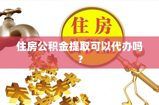 卢龙住房公积金提取可以代办吗？