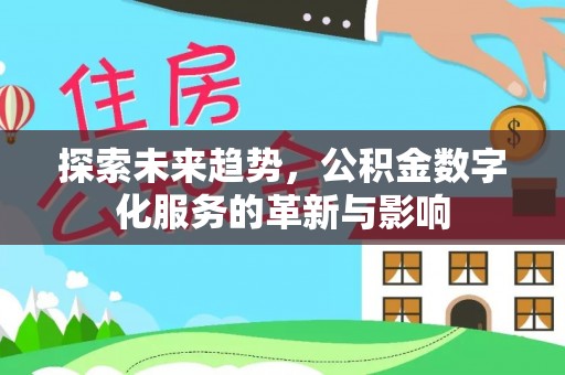 卢龙探索未来趋势，公积金数字化服务的革新与影响