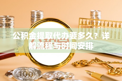 卢龙公积金提取代办要多久？详解流程与时间安排