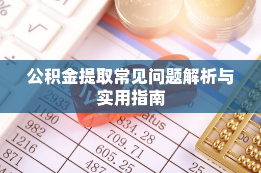 卢龙公积金提取常见问题解析与实用指南
