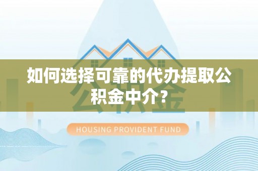 卢龙如何选择可靠的代办提取公积金中介？