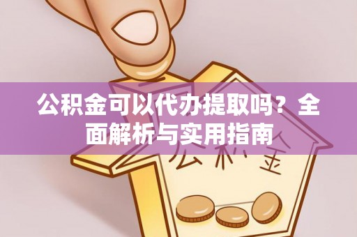卢龙公积金可以代办提取吗？全面解析与实用指南
