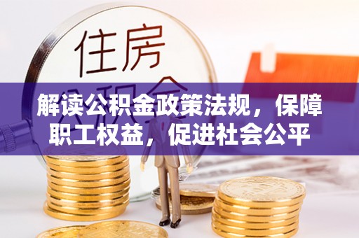 卢龙解读公积金政策法规，保障职工权益，促进社会公平