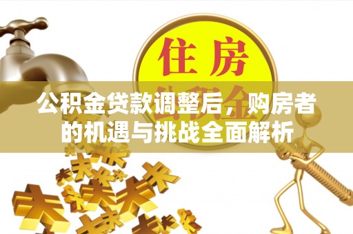 卢龙公积金贷款调整后，购房者的机遇与挑战全面解析