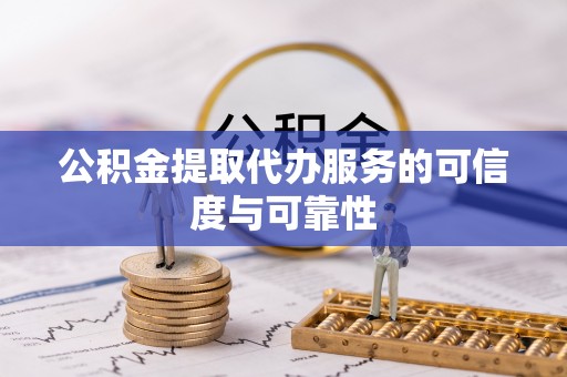 卢龙公积金提取代办服务的可信度与可靠性