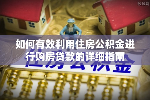 卢龙如何有效利用住房公积金进行购房贷款的详细指南