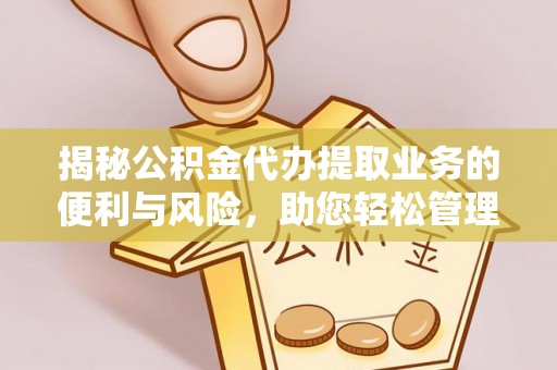 卢龙揭秘公积金代办提取业务的便利与风险，助您轻松管理财务