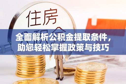 卢龙全面解析公积金提取条件，助您轻松掌握政策与技巧