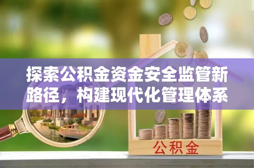 卢龙探索公积金资金安全监管新路径，构建现代化管理体系