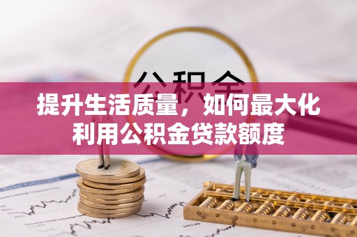 卢龙提升生活质量，如何最大化利用公积金贷款额度