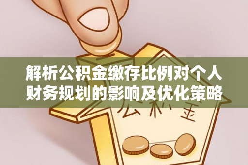卢龙解析公积金缴存比例对个人财务规划的影响及优化策略