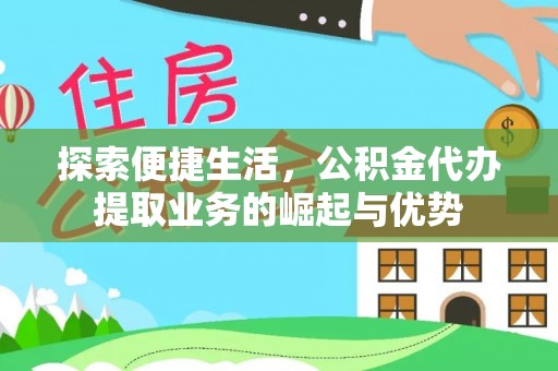 卢龙探索便捷生活，公积金代办提取业务的崛起与优势