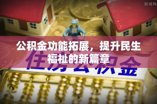 卢龙公积金功能拓展，提升民生福祉的新篇章