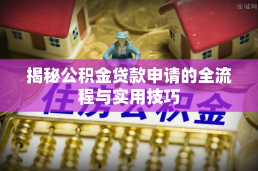 卢龙揭秘公积金贷款申请的全流程与实用技巧
