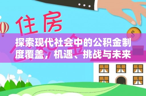 卢龙探索现代社会中的公积金制度覆盖，机遇、挑战与未来展望