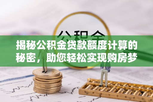 卢龙揭秘公积金贷款额度计算的秘密，助您轻松实现购房梦想