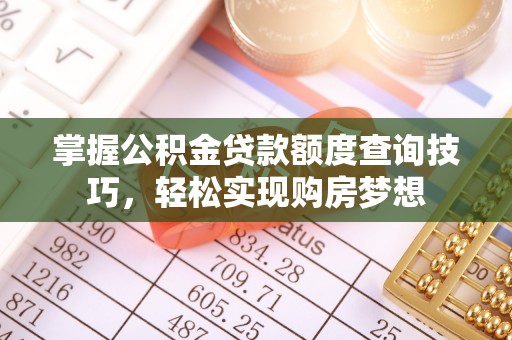 卢龙掌握公积金贷款额度查询技巧，轻松实现购房梦想
