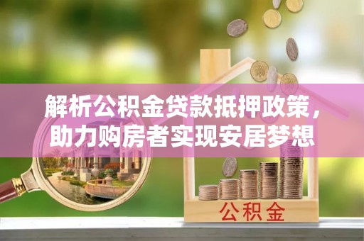 卢龙解析公积金贷款抵押政策，助力购房者实现安居梦想