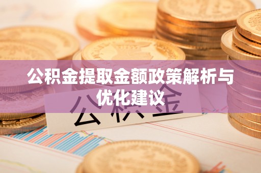 卢龙公积金提取金额政策解析与优化建议