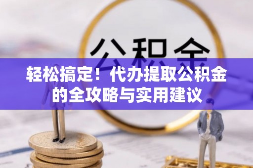 卢龙轻松搞定！代办提取公积金的全攻略与实用建议