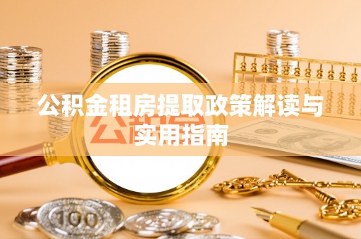 卢龙公积金租房提取政策解读与实用指南