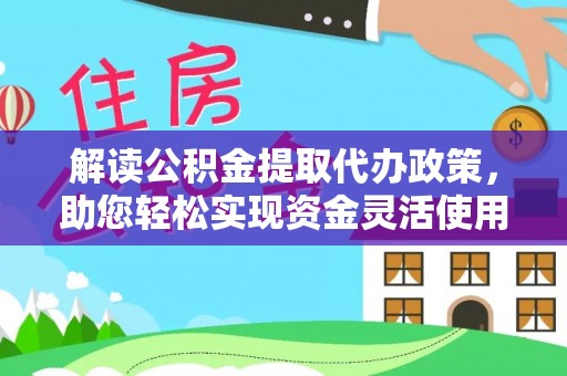 卢龙解读公积金提取代办政策，助您轻松实现资金灵活使用