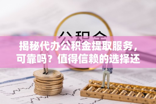 卢龙揭秘代办公积金提取服务，可靠吗？值得信赖的选择还是潜在风险？