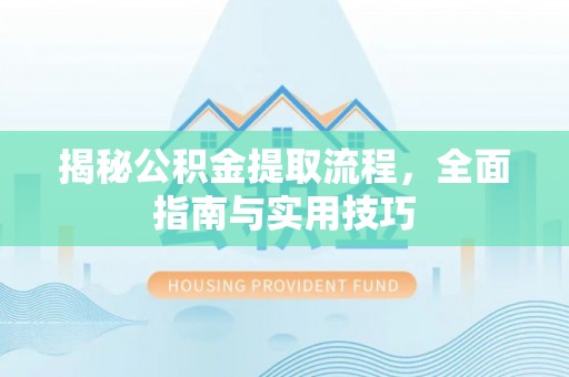 卢龙揭秘公积金提取流程，全面指南与实用技巧