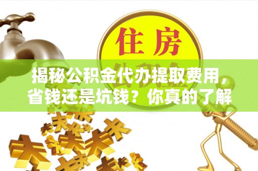 卢龙揭秘公积金代办提取费用，省钱还是坑钱？你真的了解吗？