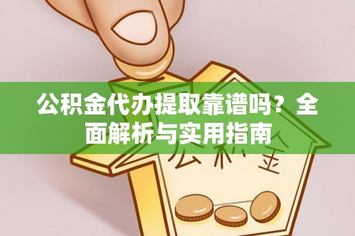 卢龙公积金代办提取靠谱吗？全面解析与实用指南