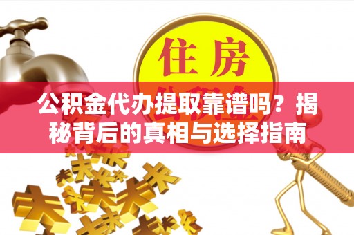 卢龙公积金代办提取靠谱吗？揭秘背后的真相与选择指南